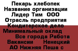 Пекарь-хлебопек › Название организации ­ Лидер Тим, ООО › Отрасль предприятия ­ Кондитерское дело › Минимальный оклад ­ 29 000 - Все города Работа » Вакансии   . Ненецкий АО,Нижняя Пеша с.